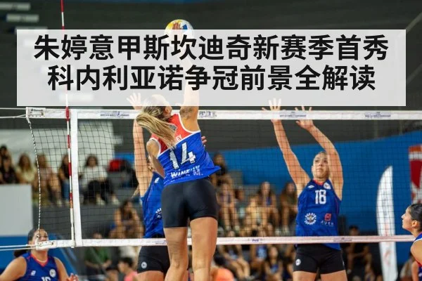朱婷意甲斯坎迪奇新赛季首秀 科内利亚诺争冠前景全解读