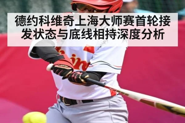 德约科维奇上海大师赛首轮接发状态与底线相持深度分析