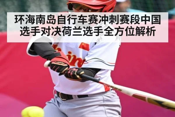 环海南岛自行车赛冲刺赛段中国选手对决荷兰选手全方位解析