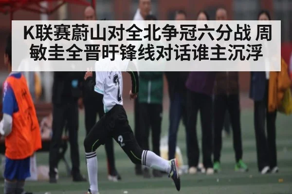 K联赛蔚山对全北争冠六分战 周敏圭全晋旴锋线对话谁主沉浮